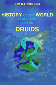 Title: History of the World According to the Druids, Author: Kim Kacoroski