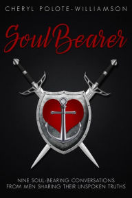 Title: Soul Bearer: 9 Soul-Hearted Conversations from Men Sharing Their Unspoken Truths, Author: Cheryl Polote-Williamson