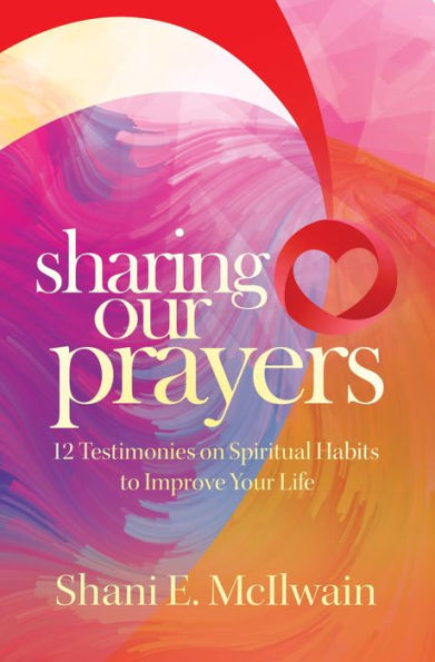 Sharing Our Prayers: 12 Testimonies on Spiritual Habits to Improve Your Life