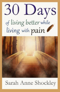 Title: 30 Days of Living Better While Living With Pain, Author: Sarah Anne Shockley