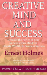 Title: Creative Mind and Success: Unleash the Power of Your Subconscious Mind for Health, Wealth, & Business Success, Author: Ernest Holmes