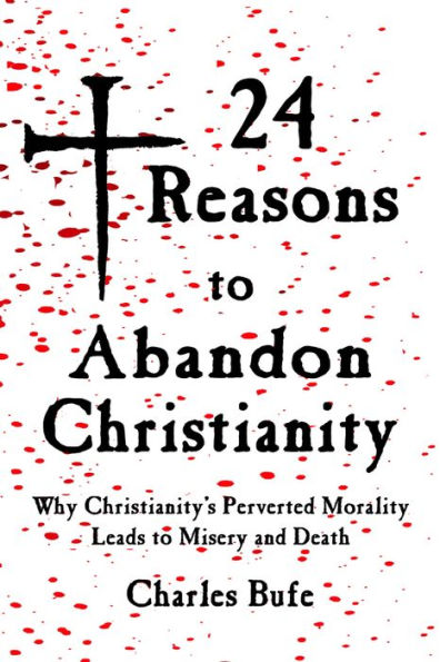 24 Reasons to Abandon Christianity: Why Christianity's Perverted Morality Leads Misery and Death