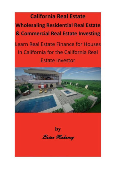 California Real Estate Wholesaling Residential Real Estate & Commercial Real Estate Investing: Learn Real Estate Finance for Houses In California for the California Real Estate Investor