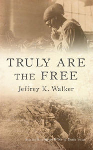 Title: Truly Are the Free: Rebuilding Lives Undone, Author: Jeffrey K. Walker