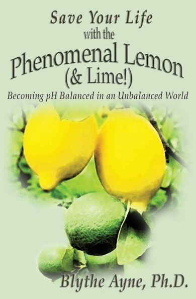 Save Your Life with the Phenomenal Lemon (& Lime!): Becoming Balanced in an Unbalanced World