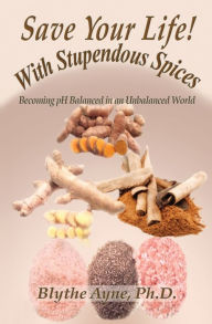 Title: Save Your Life with Stupendous Spices: Becoming pH Balanced in an Unbalanced World, Author: Blythe Ayne