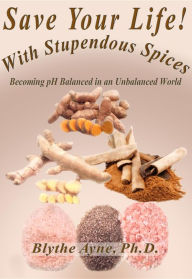 Title: Save Your Life with Stupendous Spices: Becoming pH Balanced in an Unbalanced World, Author: Blythe Ayne