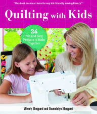 Title: Quilting with Kids: 24 Fun and Easy Projects to Make Together, Author: Wendy Sheppard