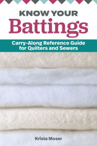 Title: Know Your Battings: Carry-along Reference Guide for Quilters and Sewers, Author: Krista Moser