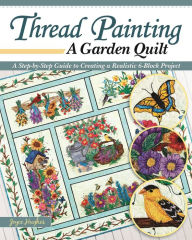 Title: Thread Painting a Garden Quilt: A Step-by-Step Guide to Creating a Realistic 6-Block Project, Author: Joyce Hughes