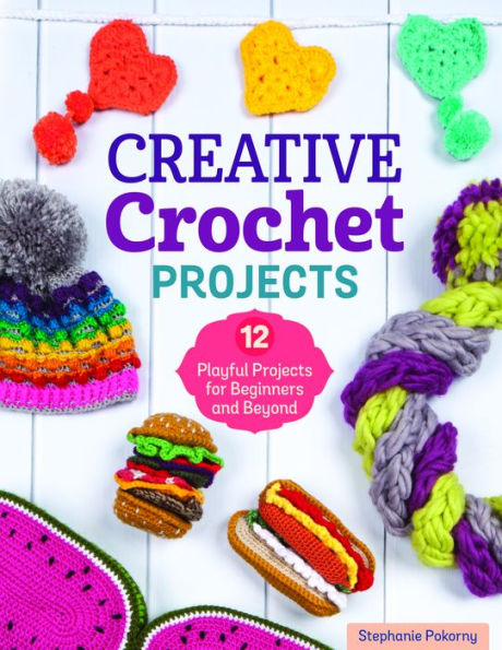 Creative Crochet Projects: 12 Playful Projects for Beginners and Beyond