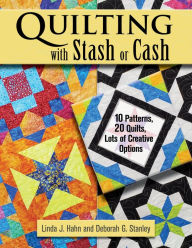 Title: Quilting with Stash or Cash: 10 Patterns, 20 Quilts, Lots of Creative Options, Author: Linda J. Hahn