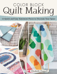 Title: Color Block Quilt Making: 12 Quick and Easy Statement Pieces to Decorate Your Space, Author: Elizabeth Chappell