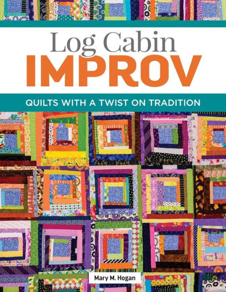 Log Cabin Improv: Quilts with a Twist on Tradition