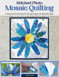 Title: Stitched Photo Mosaic Quilting: A Unique Grid Technique for Piecing Images into Beautiful Quilts, Author: Timna Tarr