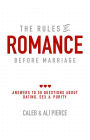 The Rules of Romance Before Marriage: Answers to 50 Questions About Dating, Sex and Purity
