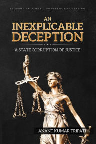 Title: An Inexplicable Deception: A State Corruption of Justice, Author: Anant  Kumar Tripati