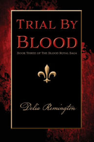 Title: Trial By Blood: Book Three of The Blood Royal Saga, Author: Delia Remington