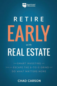 Title: Retire Early With Real Estate: How Smart Investing Can Help You Escape the 9-5 Grind and Do More of What Matters, Author: Chad Carson