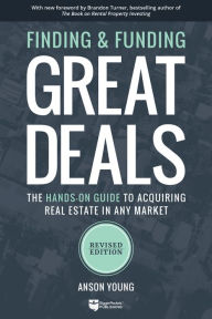 Title: Finding and Funding Great Deals: Revised Edition: The Hands-On Guide to Acquiring Real Estate in Any Market, Author: Anson Young