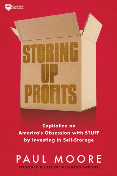Storing Up Profits: Capitalize on America's Obsession with STUFF by Investing Self-Storage