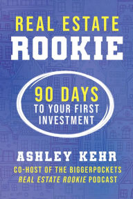 Title: Real Estate Rookie: 90 Days to Your First Investment, Author: Ashley Kehr