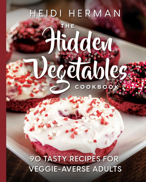 The Hidden Vegetables Cookbook: 90 Tasty Recipes for Veggie-Averse Adults