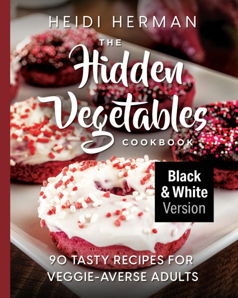 The Hidden Vegetables Cookbook: 90 Tasty Recipes for Veggie-Averse Adults B&W Version