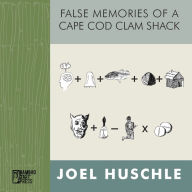 Title: False Memories of a Cape Cod Clam Shack, Author: Joel Huschle