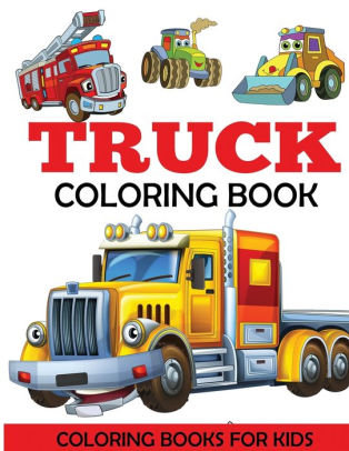 Truck Coloring Book: Kids Coloring Book with Monster Trucks, Fire ... Truck Coloring Book: Kids Coloring Book with Monster Trucks, Fire ...