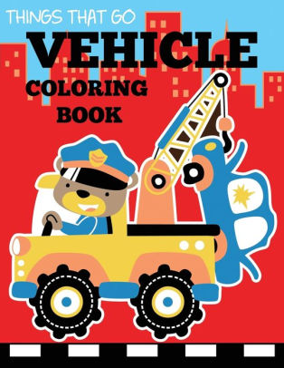 Download Vehicle Coloring Book Things That Go Transportation Coloring Book For Kids With Cars Trucks Helicopters Motorcycles Tractors Planes And Trains By Dp Kids Coloring Books For Boys And Girls Paperback Barnes