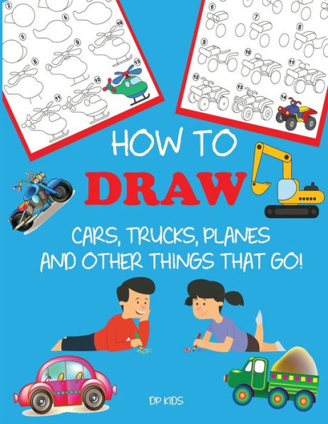 How to Draw Cars, Trucks, Planes, and Other Things That Go!: Learn to Draw Step by Step for Kids