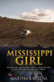 Title: MISSISSIPPI GIRL: Moonshine, Marijuana, Money, Murder and Starting Over in the Deep South, Author: Martha B. Owens