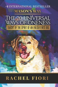 Title: Mason's Way: The 20 Universal Ways of Oneness Taught By The Spirit Of An Enlightened Dog, Author: Rachel Fiori