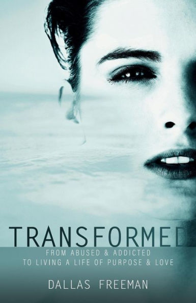 Transformed: From Abused & Addicted to Living a Life of Purpose & Love