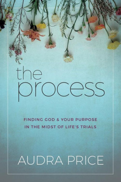 The Process: Finding God & Your Purpose in the Midst of Life's Trials