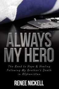 Title: Always My Hero: The Road to Hope & Healing Following My Brother's Death in Afghanistan, Author: Renee Nickell