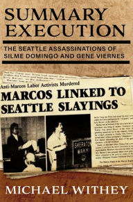 Title: Summary Execution: The Seattle Assassinations of Silme Domingo and Gene Viernes, Author: Michael Withey