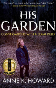 Title: His Garden: Conversations with a Serial Killer, Author: Anne K. Howard