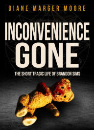 Title: Inconvenience Gone: The Short Tragic Life of Brandon Sims, Author: Diane Marger Moore