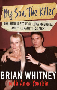 Title: My Son, The Killer: The Untold Story of Luka Magnotta and '1 Lunatic 1 Ice Pick', Author: Brian Whitney