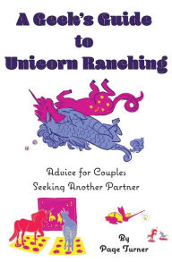 Title: A Geek's Guide to Unicorn Ranching: Advice for Couples Seeking Another Partner, Author: Page Turner