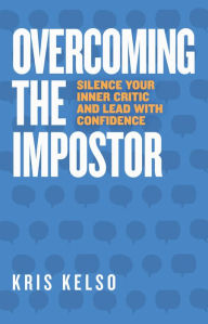 Title: Overcoming The Impostor: Silence Your Inner Critic and Lead With Confidence, Author: Kris Kelso