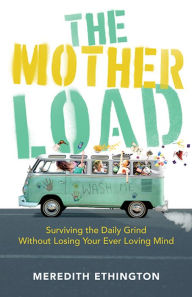 Free downloadable ebooks epub format The Mother Load: Surviving the Daily Grind Without Losing Your Ever Loving Mind (English literature) MOBI CHM RTF 9781947297647