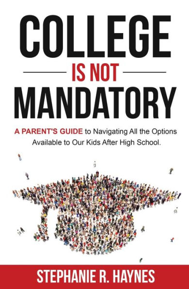 College is Not Mandatory: A Parent's Guide to Navigating the Options Available Our Kids After High School
