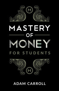 Title: Mastery of Money for Students, Author: Adam Carroll