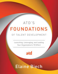 Title: ATD's Foundations of Talent Development: Launching, Leveraging, and Leading Your Organization's TD Effort, Author: Elaine Biech