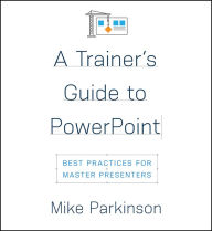 Title: A Trainer's Guide to PowerPoint: Best Practices for Master Presenters, Author: Mike Parkinson
