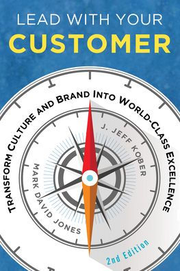 Lead With Your Customer: Transform Culture and Brand into World-Class Excellence