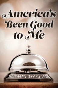 Title: America's Been Good to Me, Author: Hermann Gammeter